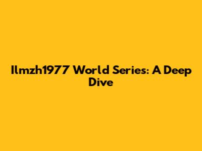 Ilmzh1977 World Series: A Deep Dive