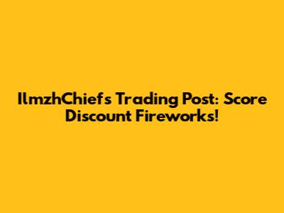 IlmzhChiefs Trading Post: Score Discount Fireworks!
