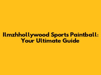 Ilmzhhollywood Sports Paintball: Your Ultimate Guide