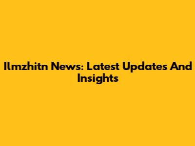 Ilmzhitn News: Latest Updates And Insights