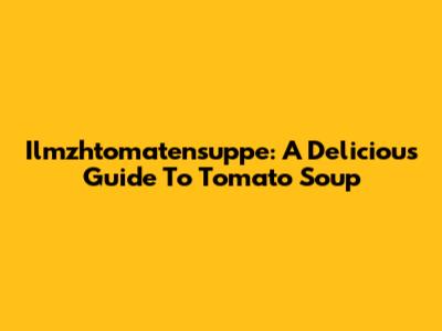 Ilmzhtomatensuppe: A Delicious Guide To Tomato Soup