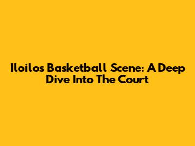 Iloilo's Basketball Scene: A Deep Dive Into The Court