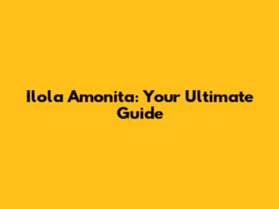 Ilola Amonita: Your Ultimate Guide
