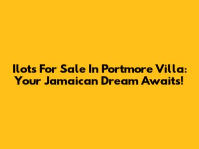 Ilots For Sale In Portmore Villa: Your Jamaican Dream Awaits!