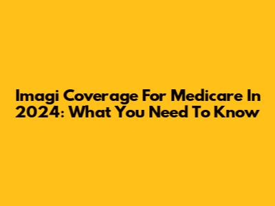 Imagi Coverage For Medicare In 2024: What You Need To Know