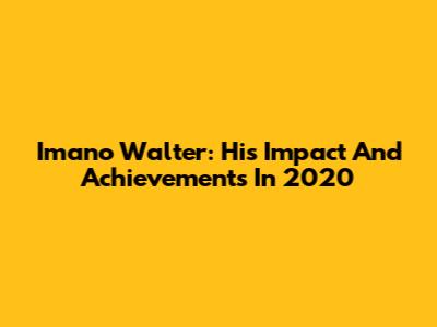 Imano Walter: His Impact And Achievements In 2020