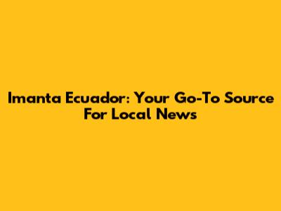 Imanta Ecuador: Your Go-To Source For Local News
