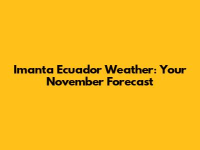 Imanta Ecuador Weather: Your November Forecast