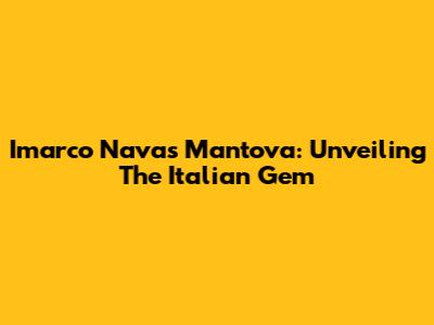 Imarco Navas Mantova: Unveiling The Italian Gem