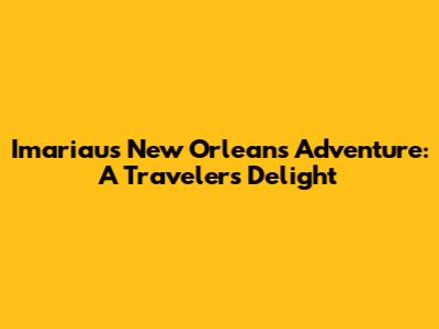 Imariau's New Orleans Adventure: A Traveler's Delight