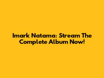 Imark Natama: Stream The Complete Album Now!
