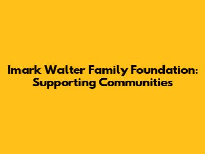 Imark Walter Family Foundation: Supporting Communities