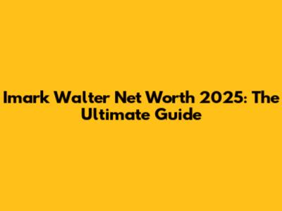 Imark Walter Net Worth 2025: The Ultimate Guide