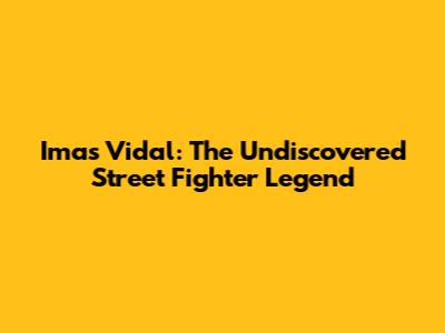 Imas Vidal: The Undiscovered Street Fighter Legend