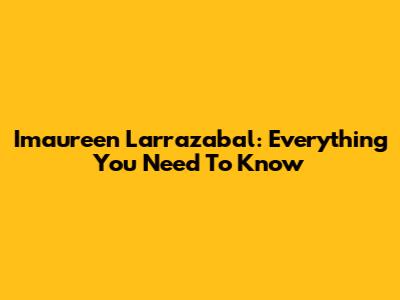 Imaureen Larrazabal: Everything You Need To Know