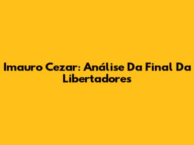 Imauro Cezar: Análise Da Final Da Libertadores