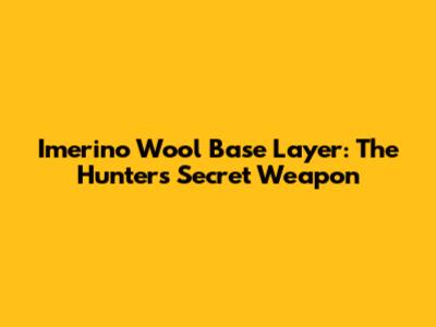 Imerino Wool Base Layer: The Hunter's Secret Weapon