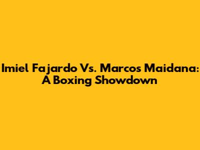 Imiel Fajardo Vs. Marcos Maidana: A Boxing Showdown