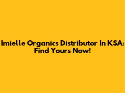 Imielle Organics Distributor In KSA: Find Yours Now!