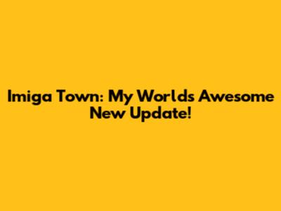 Imiga Town: My World's Awesome New Update!