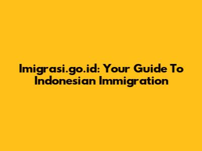 Imigrasi.go.id: Your Guide To Indonesian Immigration