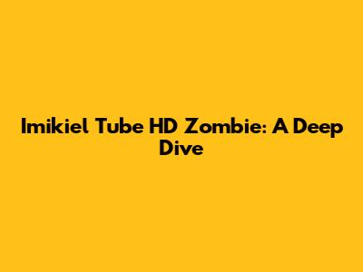 Imikiel Tube HD Zombie: A Deep Dive