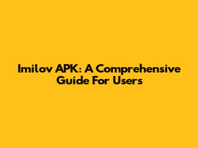 Imilov APK: A Comprehensive Guide For Users