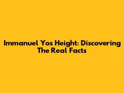 Immanuel Yo's Height: Discovering The Real Facts