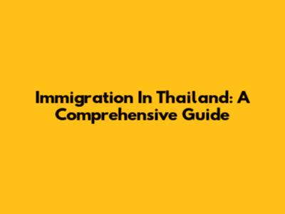 Immigration In Thailand: A Comprehensive Guide