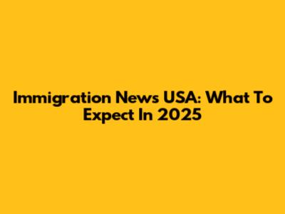 Immigration News USA: What To Expect In 2025