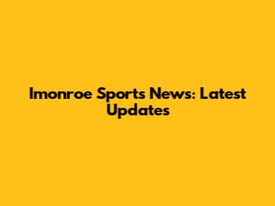 Imonroe Sports News: Latest Updates