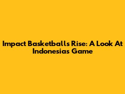 Impact Basketball's Rise: A Look At Indonesia's Game