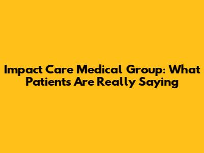 Impact Care Medical Group: What Patients Are Really Saying