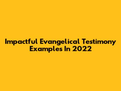 Impactful Evangelical Testimony Examples In 2022