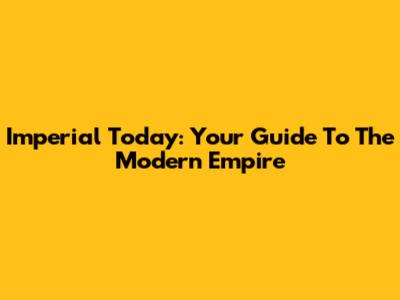 Imperial Today: Your Guide To The Modern Empire