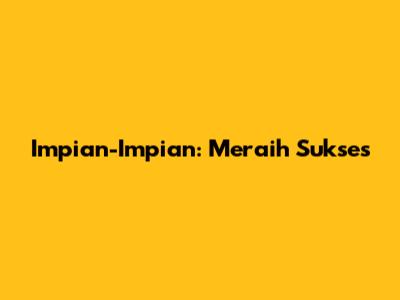 Impian-Impian: Meraih Sukses