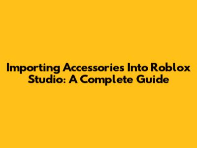 Importing Accessories Into Roblox Studio: A Complete Guide