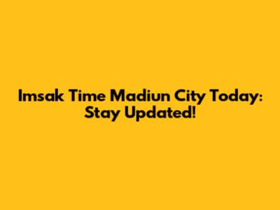 Imsak Time Madiun City Today: Stay Updated!