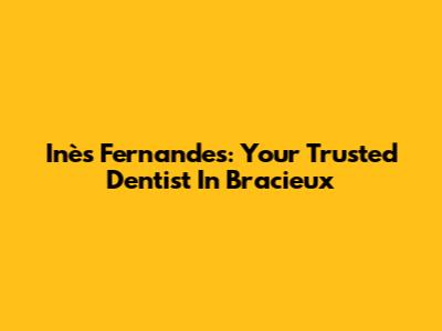 Inès Fernandes: Your Trusted Dentist In Bracieux