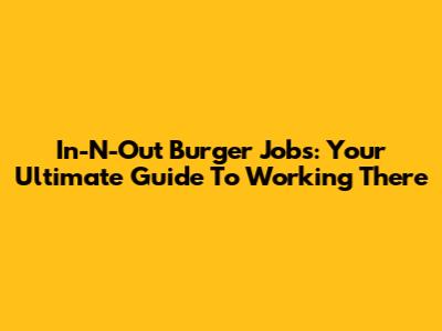 In-N-Out Burger Jobs: Your Ultimate Guide To Working There