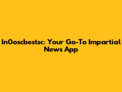 In0oscbestsc: Your Go-To Impartial News App
