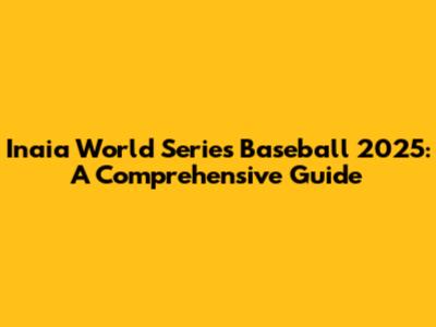 Inaia World Series Baseball 2025: A Comprehensive Guide