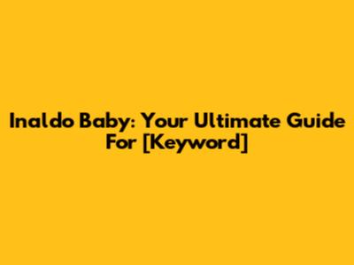 Inaldo Baby: Your Ultimate Guide For [Keyword]
