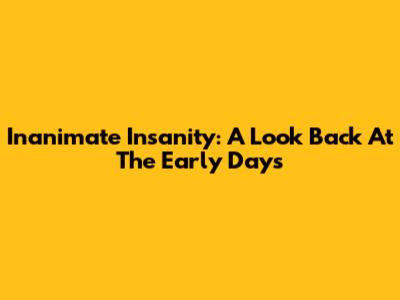 Inanimate Insanity: A Look Back At The Early Days