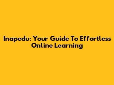 Inapedu: Your Guide To Effortless Online Learning