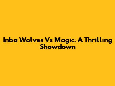 Inba Wolves Vs Magic: A Thrilling Showdown