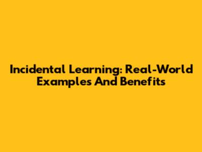 Incidental Learning: Real-World Examples And Benefits