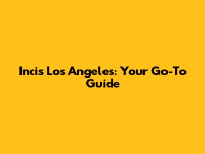 Incis Los Angeles: Your Go-To Guide