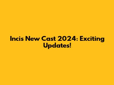Incis New Cast 2024: Exciting Updates!