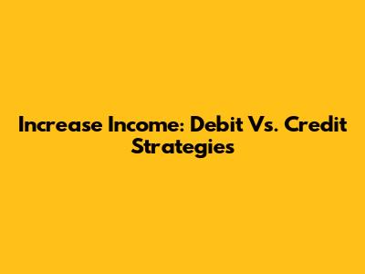 Increase Income: Debit Vs. Credit Strategies